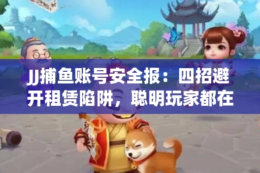 JJ捕鱼账号安全报：四招避开租赁陷阱，聪明玩家都在做