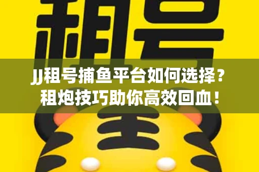 JJ租号捕鱼平台如何选择？租炮技巧助你高效回血！