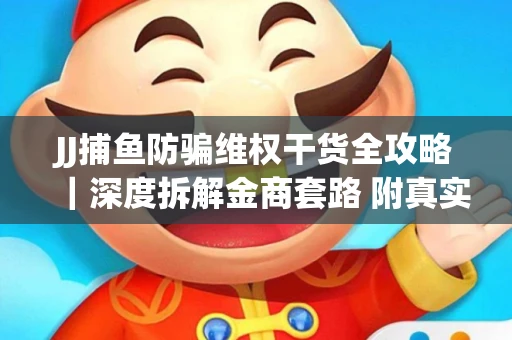 JJ捕鱼防骗维权干货全攻略｜深度拆解金商套路 附真实操作案例