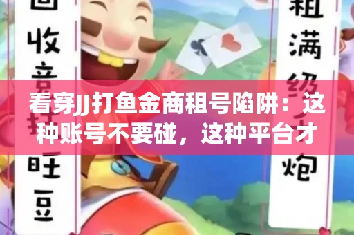 看穿JJ打鱼金商租号陷阱：这种账号不要碰，这种平台才靠谱